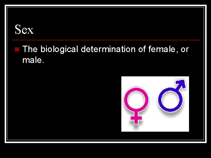 Sex n The biological determination of female, or male. 