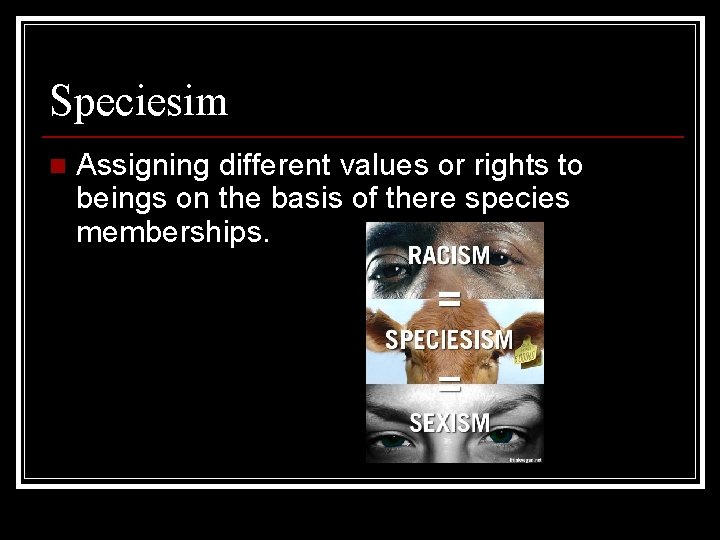 Speciesim n Assigning different values or rights to beings on the basis of there