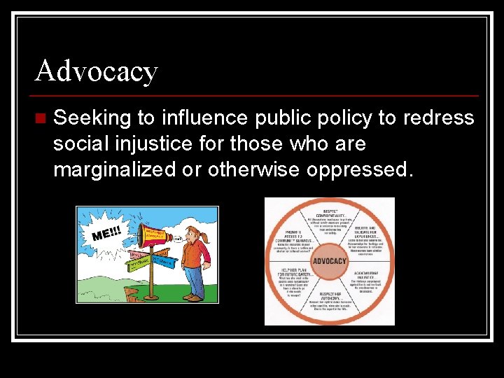 Advocacy n Seeking to influence public policy to redress social injustice for those who
