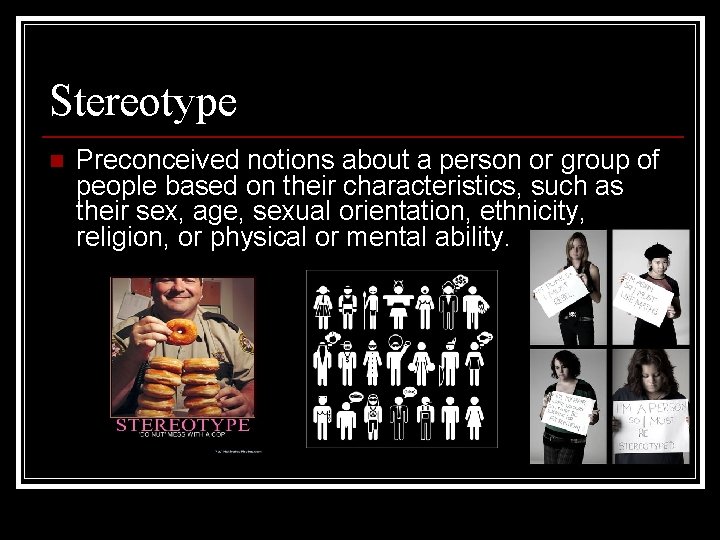 Stereotype n Preconceived notions about a person or group of people based on their