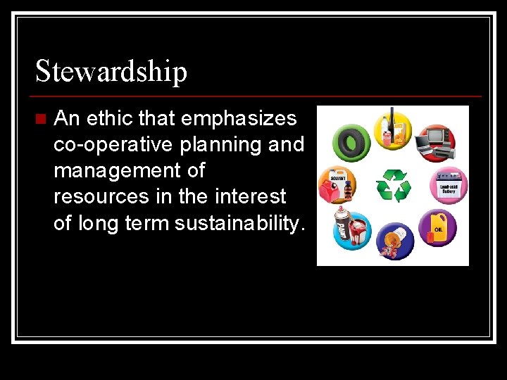 Stewardship n An ethic that emphasizes co-operative planning and management of resources in the
