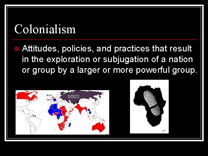 Colonialism n Attitudes, policies, and practices that result in the exploration or subjugation of