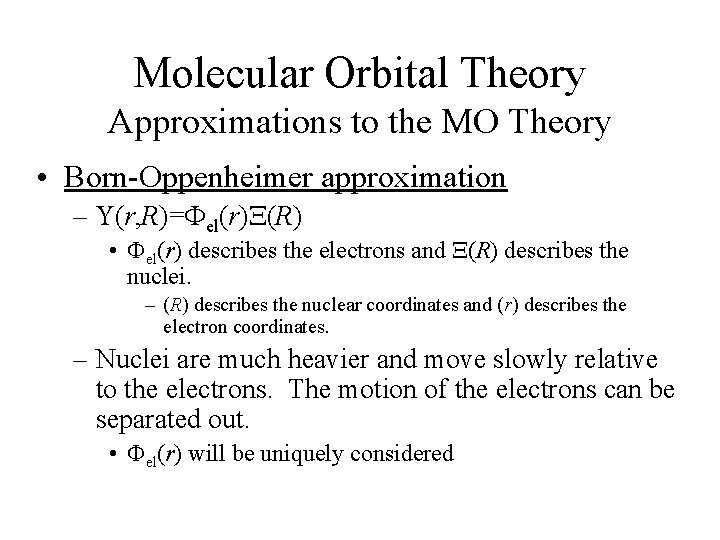 Molecular Orbital Theory Approximations to the MO Theory • Born-Oppenheimer approximation – (r, R)=