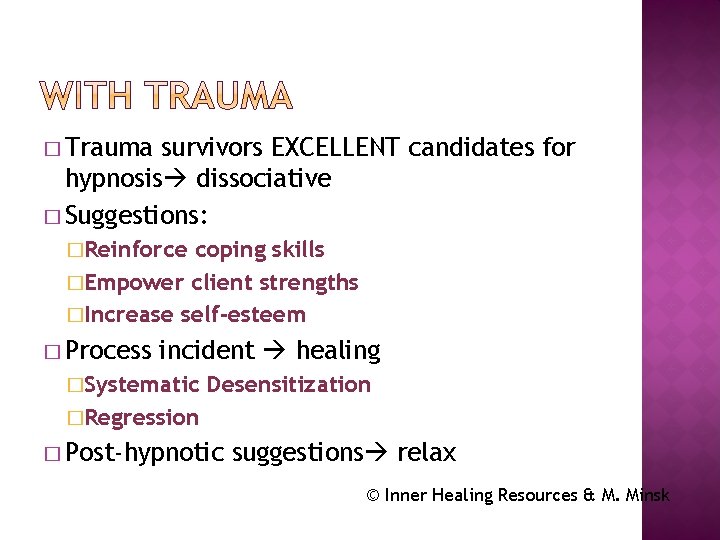 � Trauma survivors EXCELLENT candidates for hypnosis dissociative � Suggestions: �Reinforce coping skills �Empower