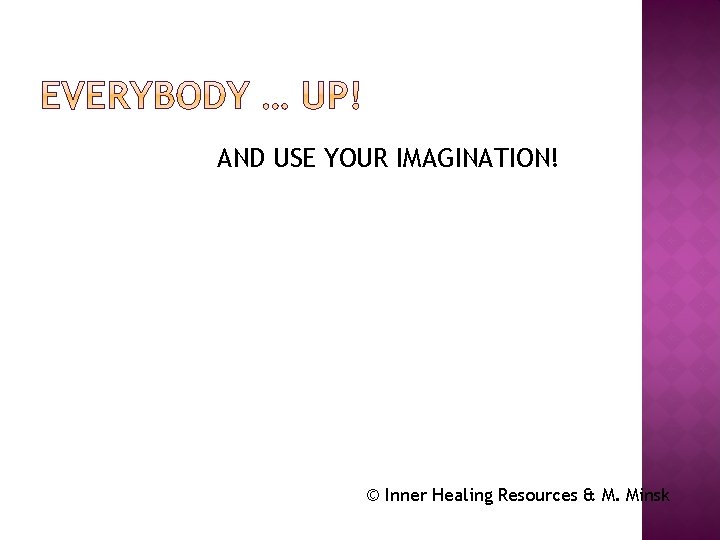 AND USE YOUR IMAGINATION! © Inner Healing Resources & M. Minsk 