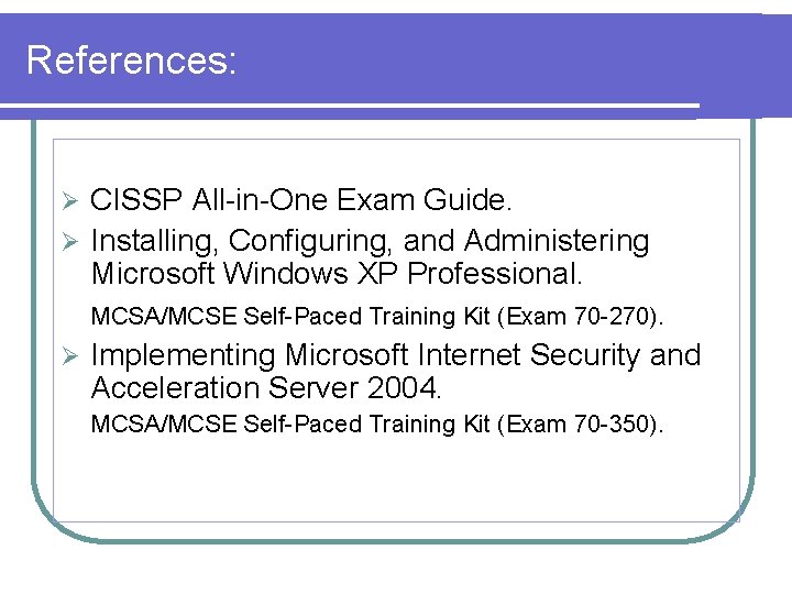 References: CISSP All-in-One Exam Guide. Ø Installing, Configuring, and Administering Microsoft Windows XP Professional.