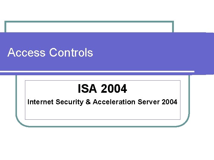 Access Controls ISA 2004 Internet Security & Acceleration Server 2004 