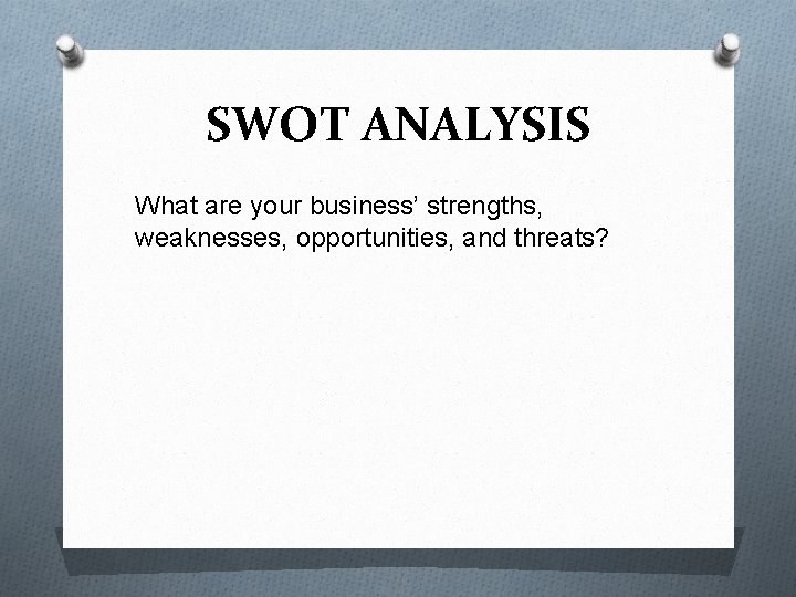 SWOT ANALYSIS What are your business’ strengths, weaknesses, opportunities, and threats? 