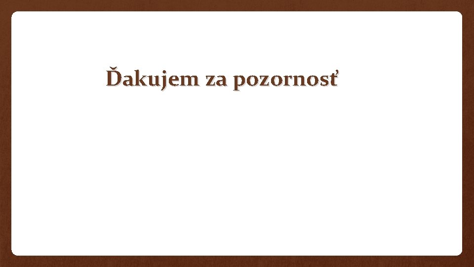 Ďakujem za pozornosť Ďakujem za pozornosť