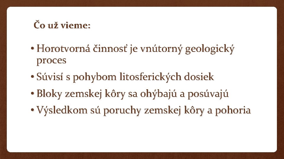 Čo už vieme: • Horotvorná činnosť je vnútorný geologický proces • Súvisí s pohybom Čo už vieme: • Horotvorná činnosť je vnútorný geologický proces • Súvisí s pohybom