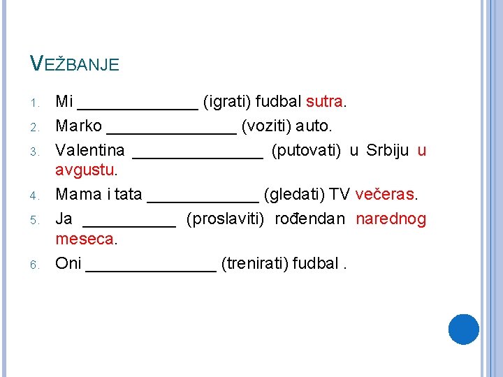 VEŽBANJE 1. 2. 3. 4. 5. 6. Mi _______ (igrati) fudbal sutra. Marko _______