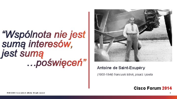 Antoine de Saint-Exupéry (1900 -1944) francuski lotnik, pisarz i poeta Cisco Forum 2014 ©