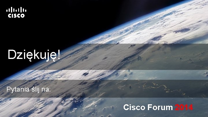 Dziękuję! Pytania ślij na: Cisco Forum 2014 