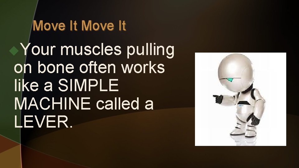 Move It u. Your muscles pulling on bone often works like a SIMPLE MACHINE