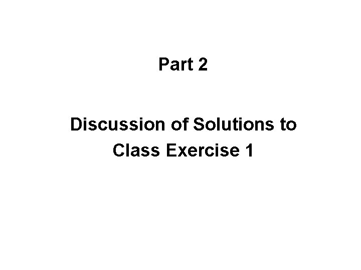Part 2 Discussion of Solutions to Class Exercise 1 
