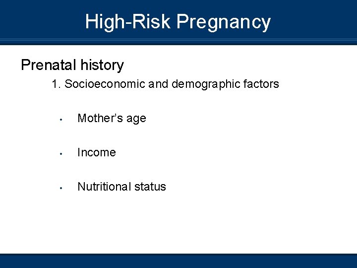 High-Risk Pregnancy Prenatal history 1. Socioeconomic and demographic factors • Mother’s age • Income