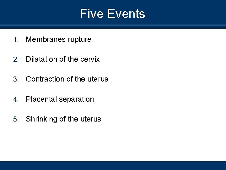Five Events 1. Membranes rupture 2. Dilatation of the cervix 3. Contraction of the