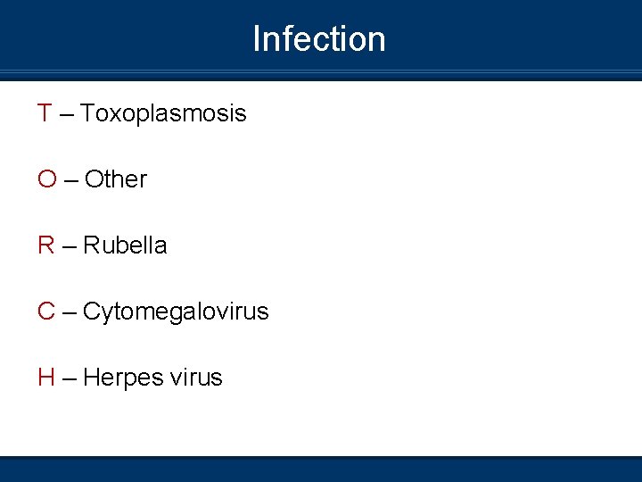 Infection T – Toxoplasmosis O – Other R – Rubella C – Cytomegalovirus H