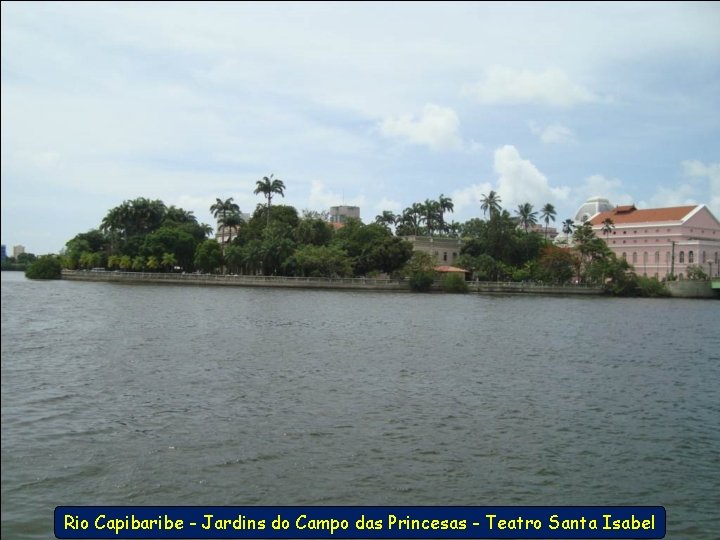 Rio Capibaribe - Jardins do Campo das Princesas - Teatro Santa Isabel 