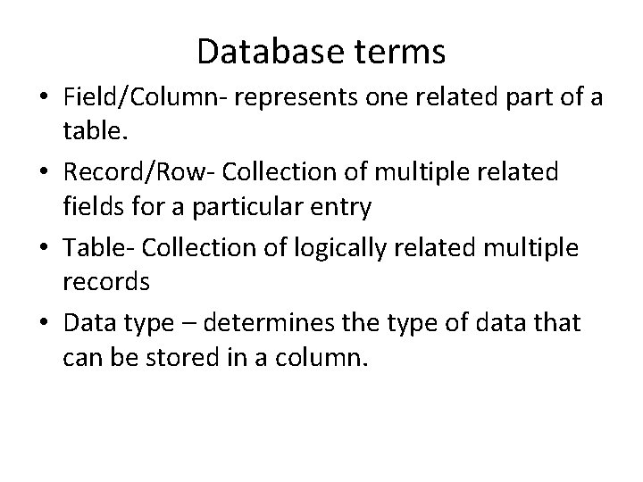 Database terms • Field/Column- represents one related part of a table. • Record/Row- Collection Database terms • Field/Column- represents one related part of a table. • Record/Row- Collection