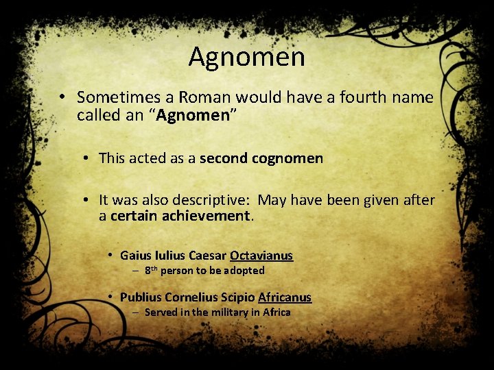 Agnomen • Sometimes a Roman would have a fourth name called an “Agnomen” •