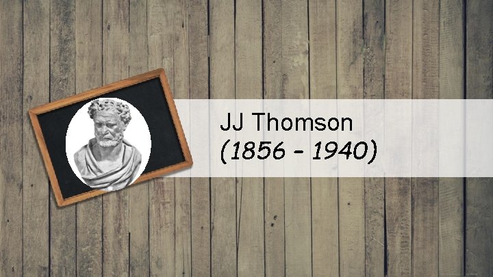 JJ Thomson (1856 – 1940) 
