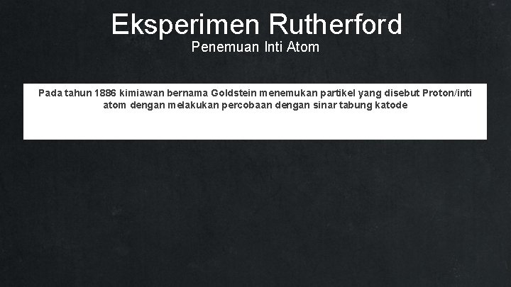 Eksperimen Rutherford Penemuan Inti Atom Pada tahun 1886 kimiawan bernama Goldstein menemukan partikel yang