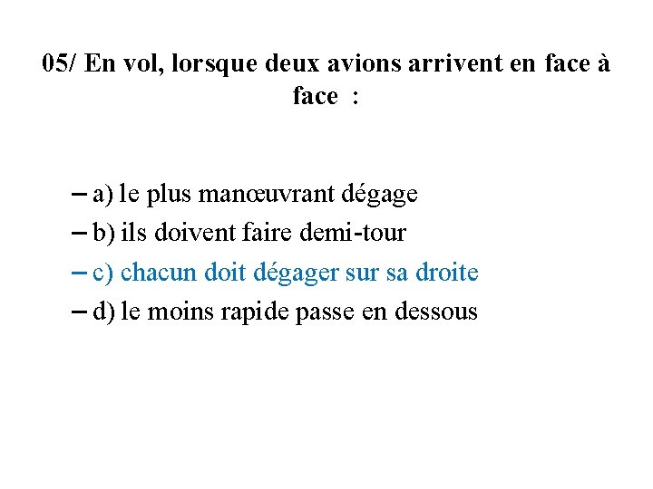 05/ En vol, lorsque deux avions arrivent en face à face : – a)