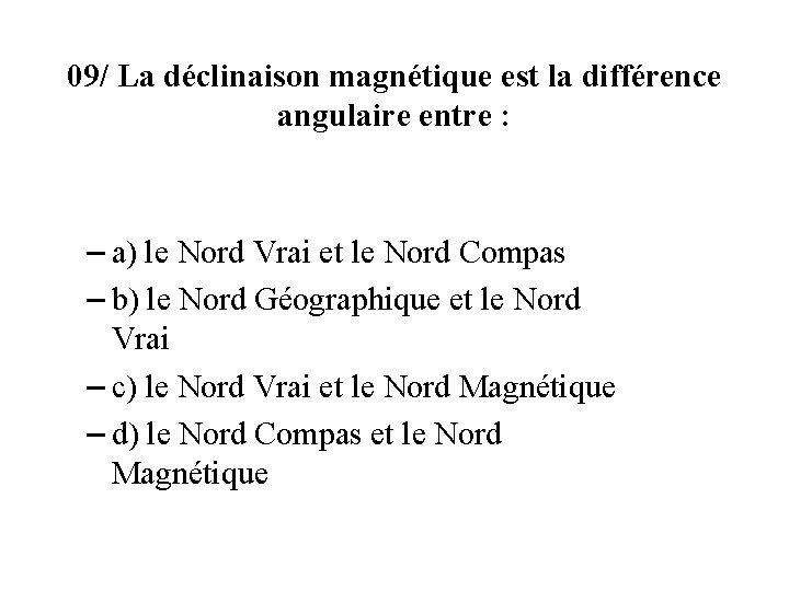 09/ La déclinaison magnétique est la différence angulaire entre : – a) le Nord