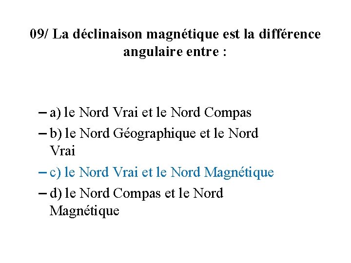 09/ La déclinaison magnétique est la différence angulaire entre : – a) le Nord