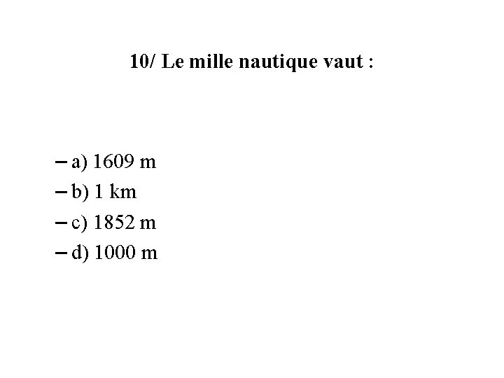 10/ Le mille nautique vaut : – a) 1609 m – b) 1 km