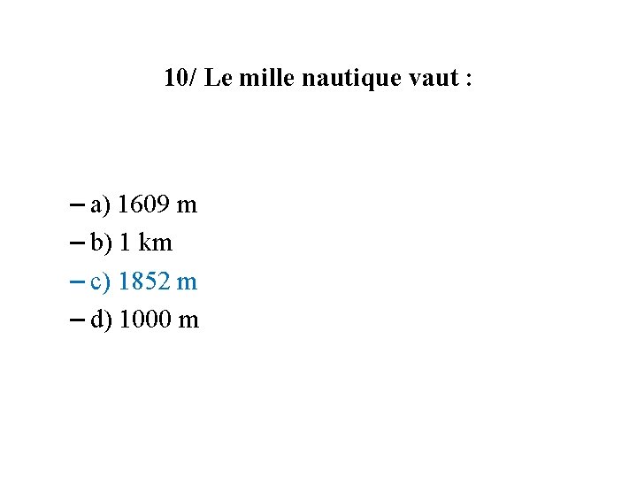 10/ Le mille nautique vaut : – a) 1609 m – b) 1 km