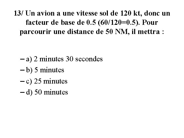 13/ Un avion a une vitesse sol de 120 kt, donc un facteur de