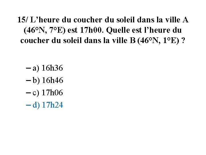 15/ L’heure du coucher du soleil dans la ville A (46°N, 7°E) est 17