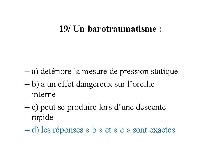 19/ Un barotraumatisme : – a) détériore la mesure de pression statique – b)