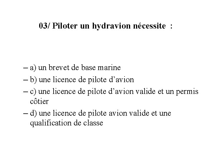 03/ Piloter un hydravion nécessite : – a) un brevet de base marine –