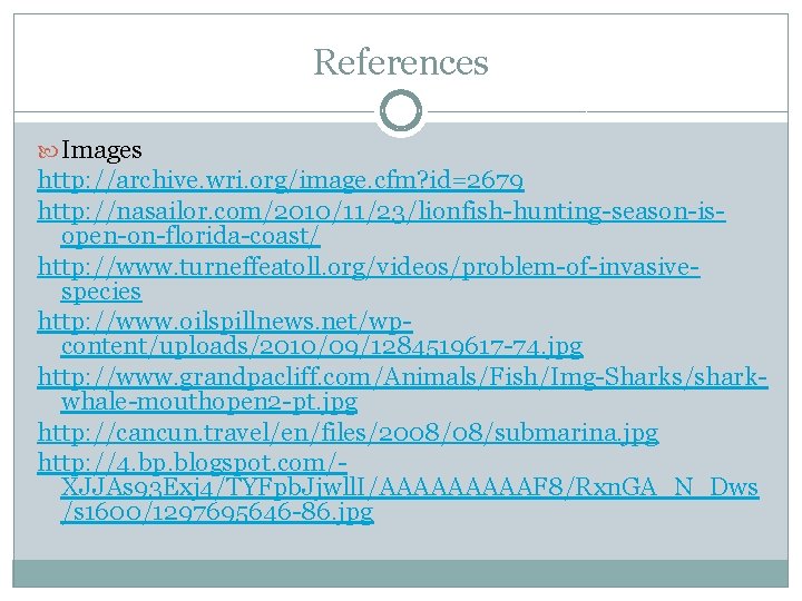 References Images http: //archive. wri. org/image. cfm? id=2679 http: //nasailor. com/2010/11/23/lionfish-hunting-season-isopen-on-florida-coast/ http: //www. turneffeatoll.