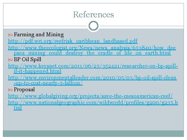 References Farming and Mining http: //pdf. wri. org/reefrisk_caribbean_landbased. pdf http: //www. theecologist. org/News/news_analysis/653840/how_dee psea_mining_could_destroy_the_cradle_of_life_on_earth.