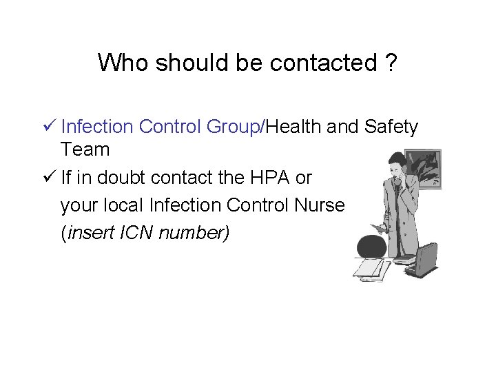 Who should be contacted ? ü Infection Control Group/Health and Safety Team ü If