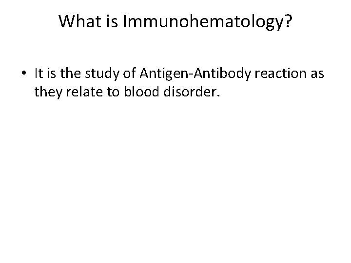 What is Immunohematology? • It is the study of Antigen-Antibody reaction as they relate