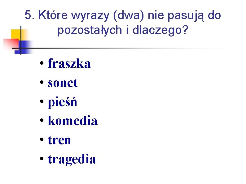 5. Które wyrazy (dwa) nie pasują do pozostałych i dlaczego? • fraszka • sonet