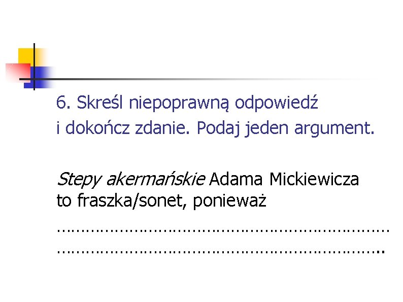 6. Skreśl niepoprawną odpowiedź i dokończ zdanie. Podaj jeden argument. Stepy akermańskie Adama Mickiewicza