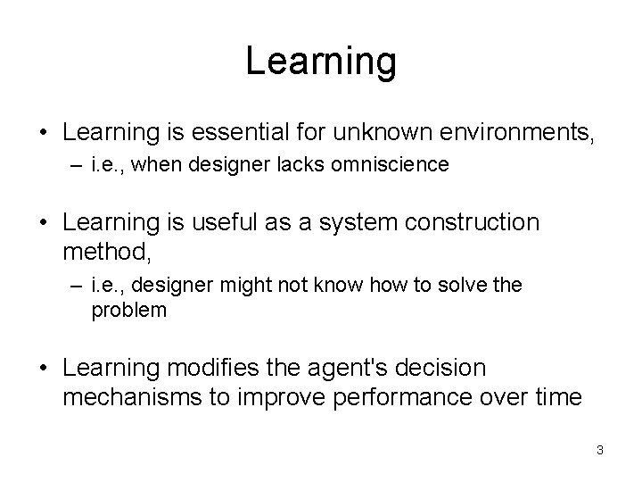 Learning • Learning is essential for unknown environments, – i. e. , when designer