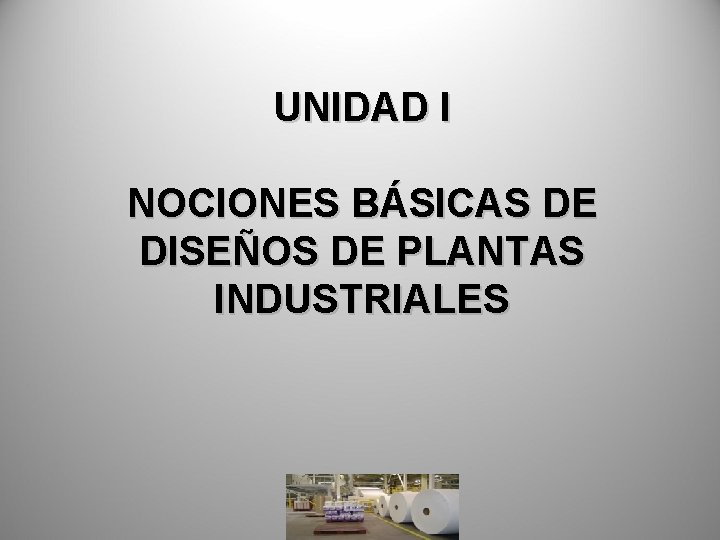 UNIDAD I NOCIONES BÁSICAS DE DISEÑOS DE PLANTAS INDUSTRIALES 