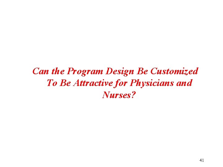 Can the Program Design Be Customized To Be Attractive for Physicians and Nurses? 41