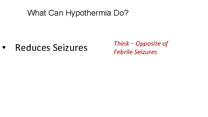 What Can Hypothermia Do? • Reduces Seizures Think – Opposite of Febrile Seizures 