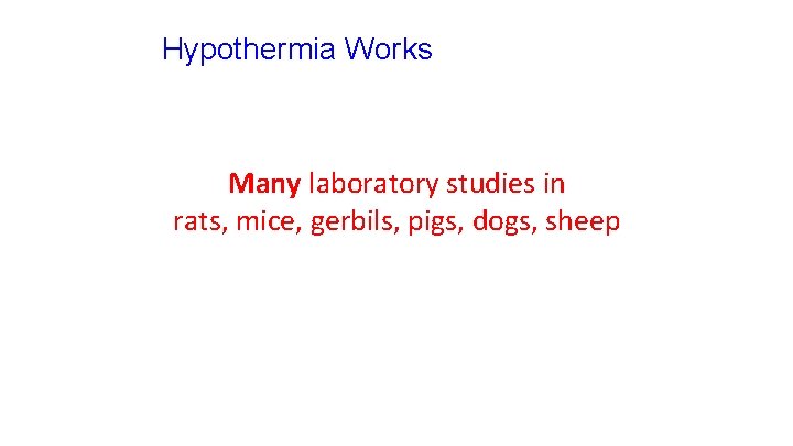 Hypothermia Works Many laboratory studies in rats, mice, gerbils, pigs, dogs, sheep 