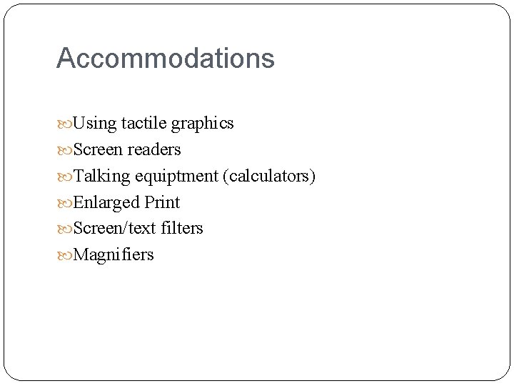Accommodations Using tactile graphics Screen readers Talking equiptment (calculators) Enlarged Print Screen/text filters Magnifiers