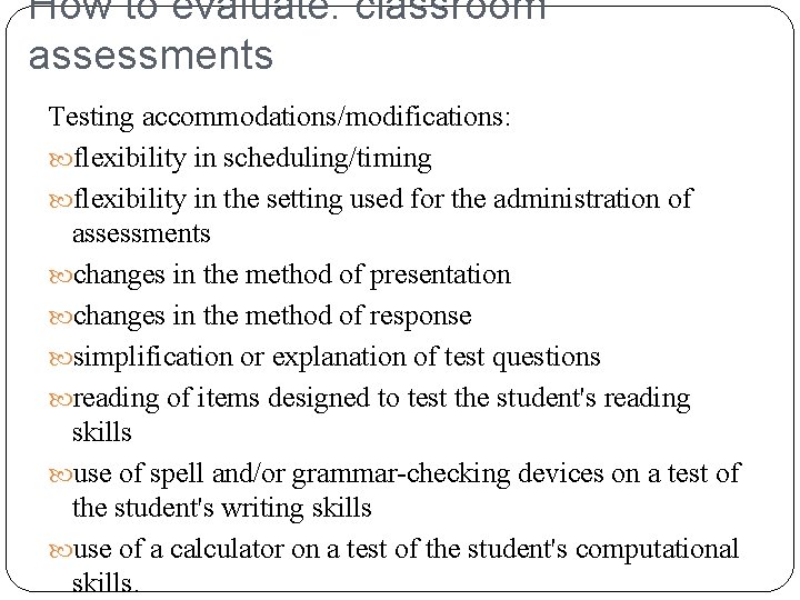 How to evaluate: classroom assessments Testing accommodations/modifications: flexibility in scheduling/timing flexibility in the setting