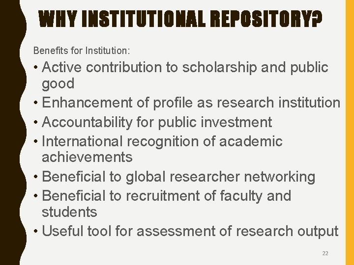 WHY INSTITUTIONAL REPOSITORY? Benefits for Institution: • Active contribution to scholarship and public good